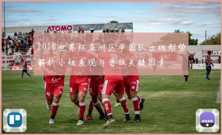 2018世界杯亚洲区中国队出线形势解析小组表现与晋级关键因素