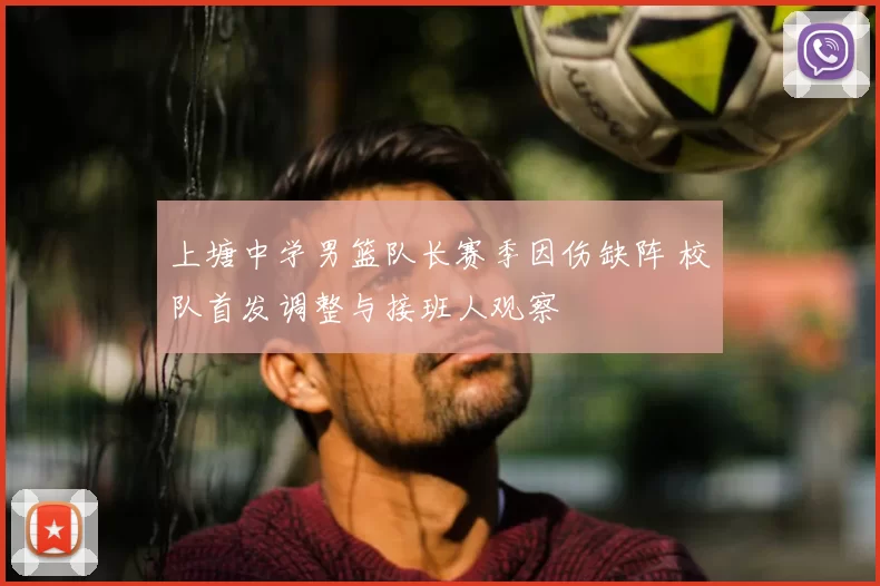 上塘中学男篮队长赛季因伤缺阵 校队首发调整与接班人观察