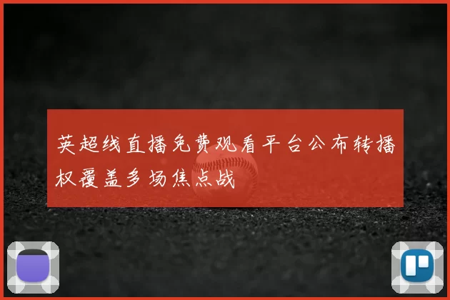 英超线直播免费观看平台公布转播权覆盖多场焦点战