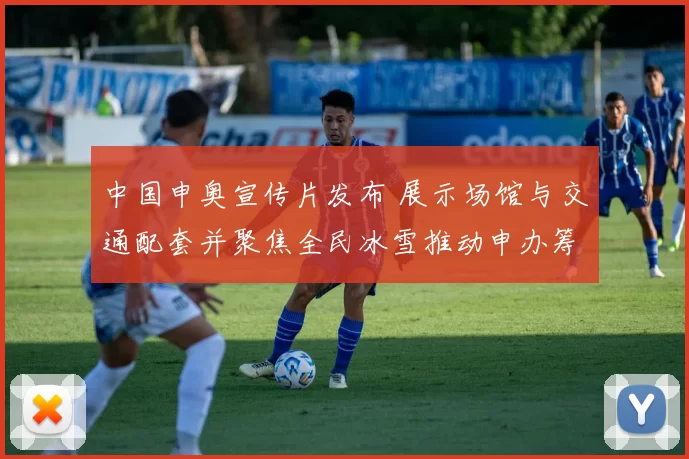 中国申奥宣传片发布 展示场馆与交通配套并聚焦全民冰雪推动申办筹备