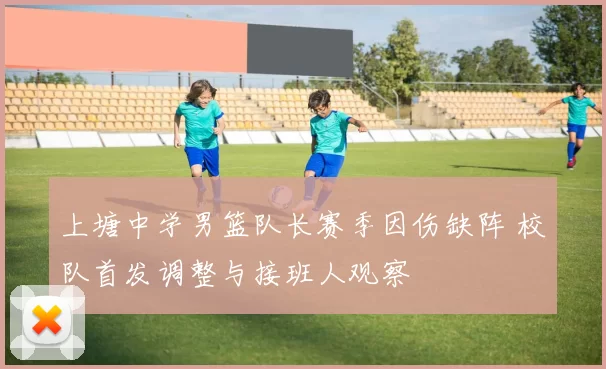 上塘中学男篮队长赛季因伤缺阵 校队首发调整与接班人观察