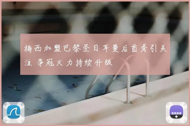 梅西加盟巴黎圣日耳曼后首秀引关注 争冠火力持续升级