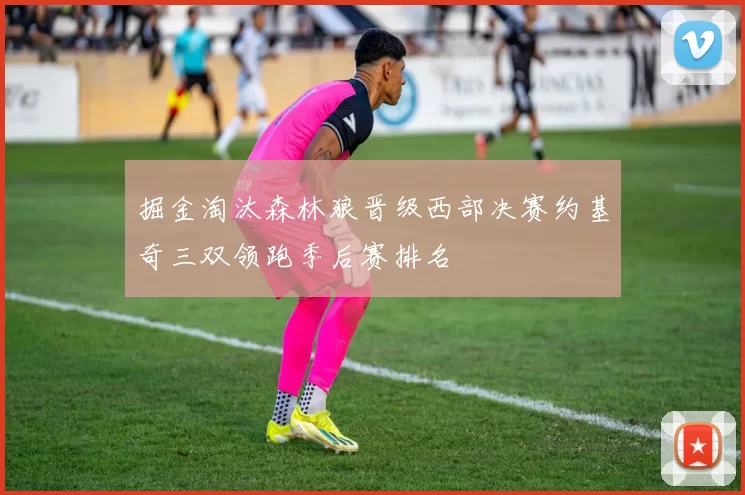 掘金淘汰森林狼晋级西部决赛约基奇三双领跑季后赛排名