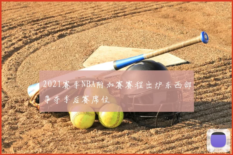2021赛季NBA附加赛赛程出炉东西部争夺季后赛席位