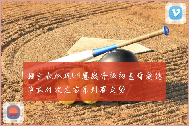 掘金森林狼G4鏖战升级约基奇爱德华兹对攻左右系列赛走势