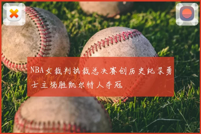 NBA女裁判执裁总决赛创历史纪录勇士主场胜凯尔特人夺冠
