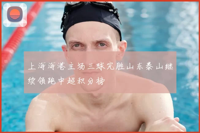 上海海港主场三球完胜山东泰山继续领跑中超积分榜