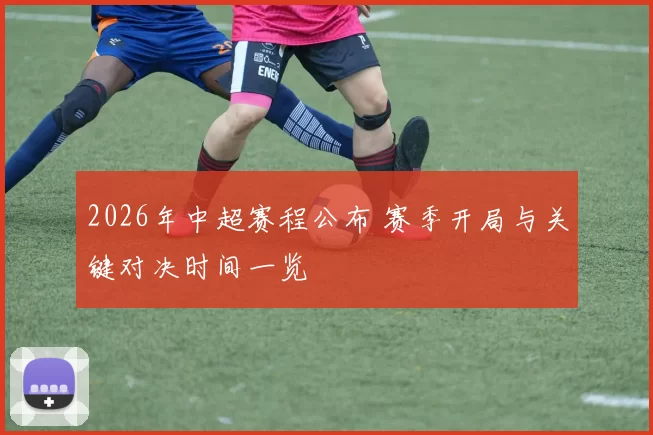 2026年中超赛程公布 赛季开局与关键对决时间一览