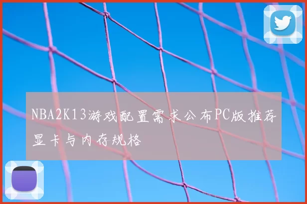 NBA2K13游戏配置需求公布PC版推荐显卡与内存规格