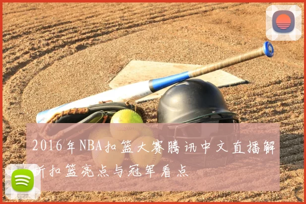2016年NBA扣篮大赛腾讯中文直播解析扣篮亮点与冠军看点