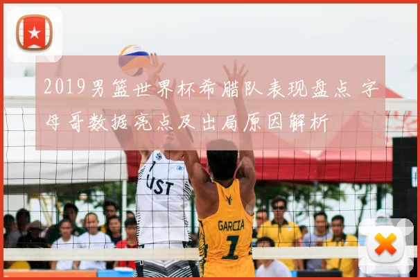 2019男篮世界杯希腊队表现盘点 字母哥数据亮点及出局原因解析