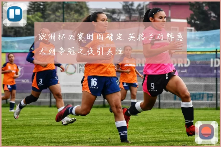 欧洲杯决赛时间确定 英格兰对阵意大利争冠之夜引关注