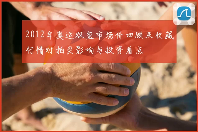 2012年奥运双玺市场价回顾及收藏行情对拍卖影响与投资看点