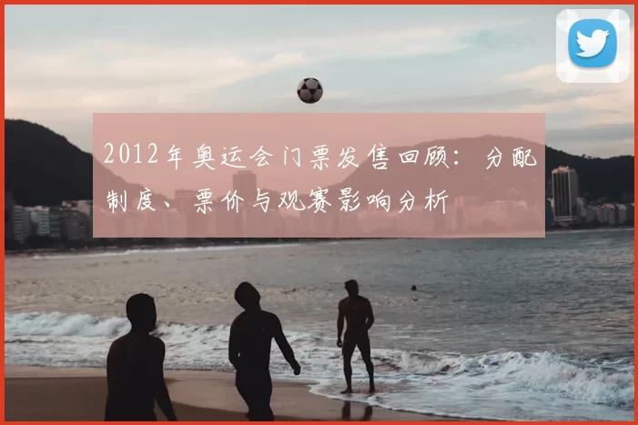 2012年奥运会门票发售回顾:分配制度、票价与观赛影响分析