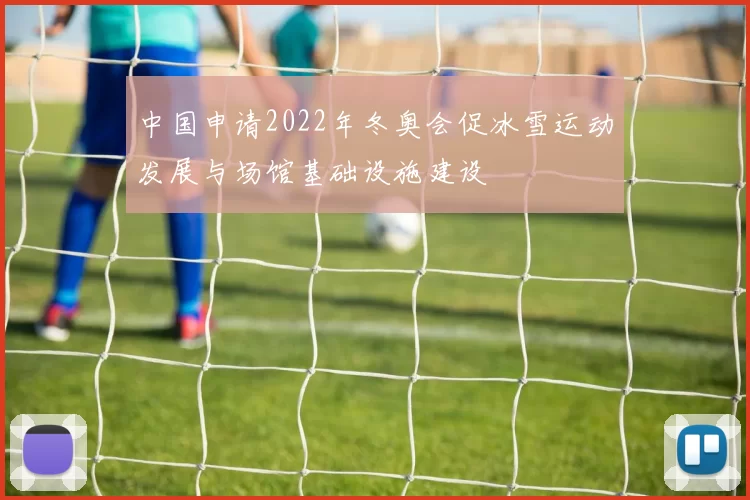 中国申请2022年冬奥会促冰雪运动发展与场馆基础设施建设