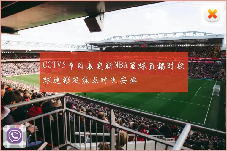 CCTV5节目表更新NBA篮球直播时段球迷锁定焦点对决安排
