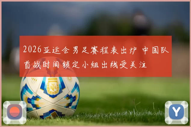 2026亚运会男足赛程表出炉 中国队首战时间锁定小组出线受关注