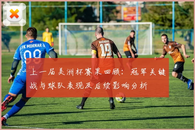 上一届美洲杯赛果回顾：冠军关键战与球队表现及后续影响分析
