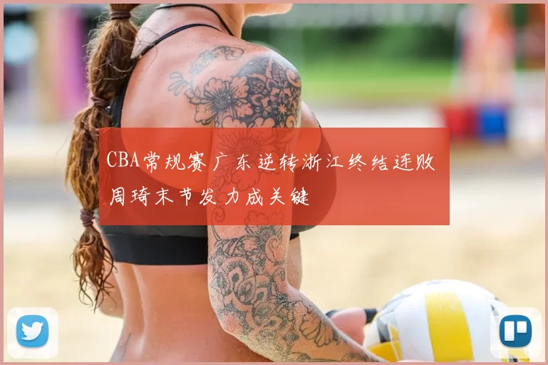 CBA常规赛广东逆转浙江终结连败 周琦末节发力成关键