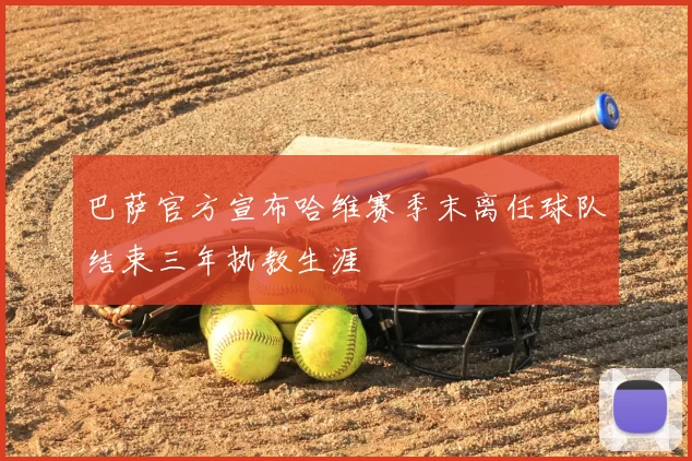 巴萨官方宣布哈维赛季末离任球队结束三年执教生涯