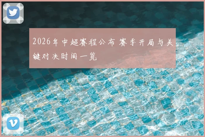 2026年中超赛程公布 赛季开局与关键对决时间一览