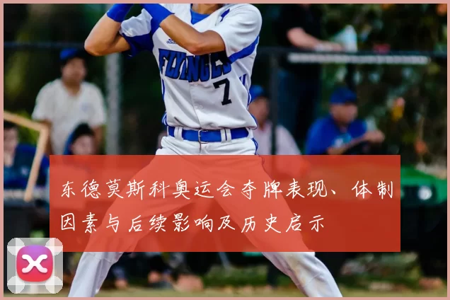 东德莫斯科奥运会夺牌表现、体制因素与后续影响及历史启示