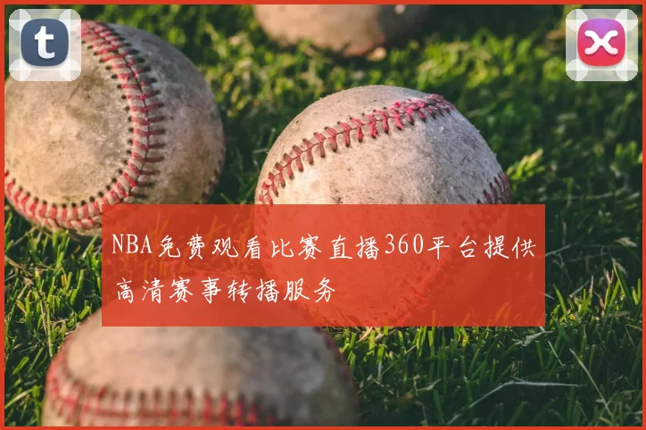 NBA免费观看比赛直播360平台提供高清赛事转播服务
