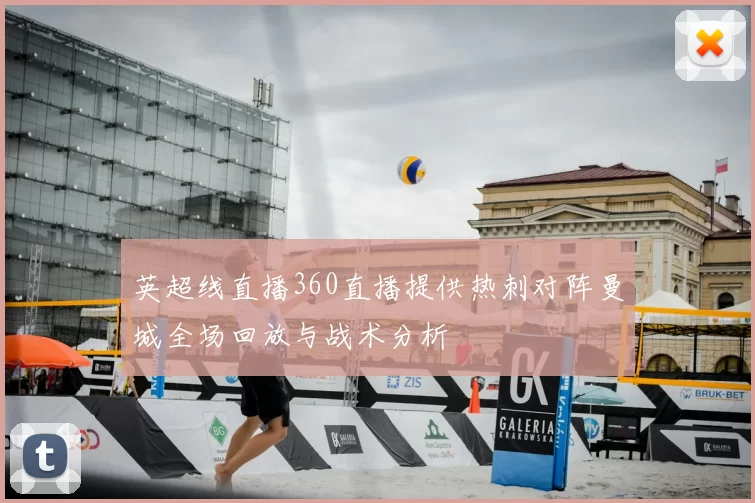 英超线直播360直播提供热刺对阵曼城全场回放与战术分析