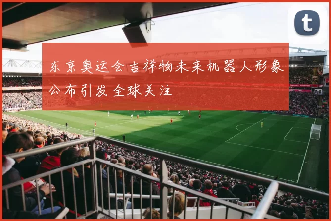东京奥运会吉祥物未来机器人形象公布引发全球关注