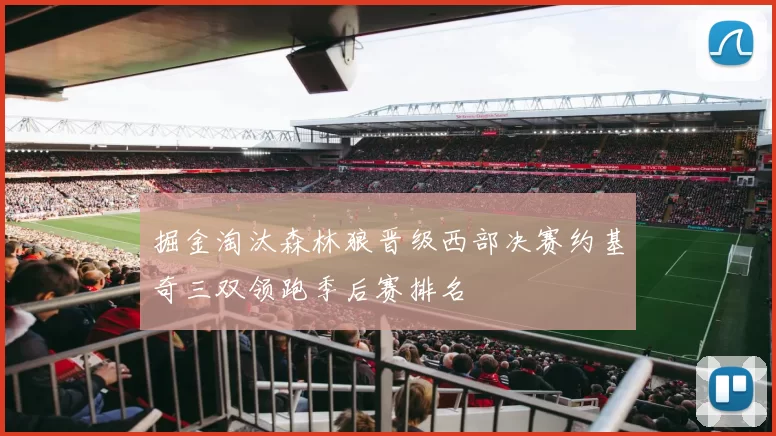 掘金淘汰森林狼晋级西部决赛约基奇三双领跑季后赛排名
