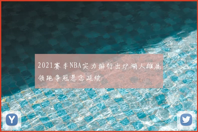 2021赛季NBA实力排行出炉湖人雄鹿领跑争冠悬念延续