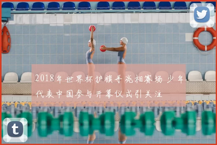 2018年世界杯护旗手亮相赛场 少年代表中国参与开幕仪式引关注
