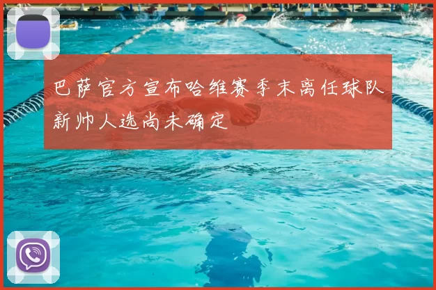 巴萨官方宣布哈维赛季末离任球队新帅人选尚未确定