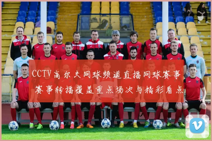 CCTV高尔夫网球频道直播网球赛事 赛事转播覆盖重点场次与精彩看点