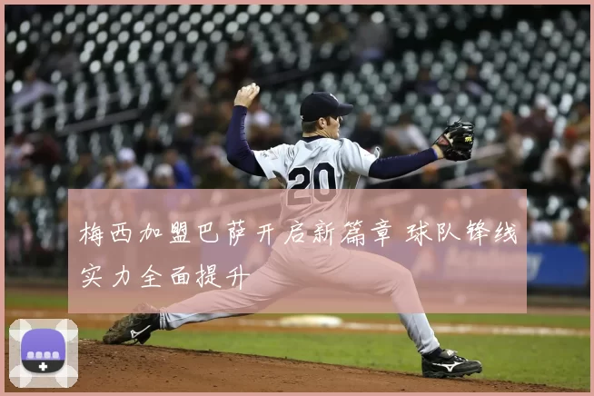 梅西加盟巴萨开启新篇章 球队锋线实力全面提升
