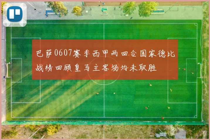 巴萨0607赛季西甲两回合国家德比战绩回顾皇马主客场均未取胜