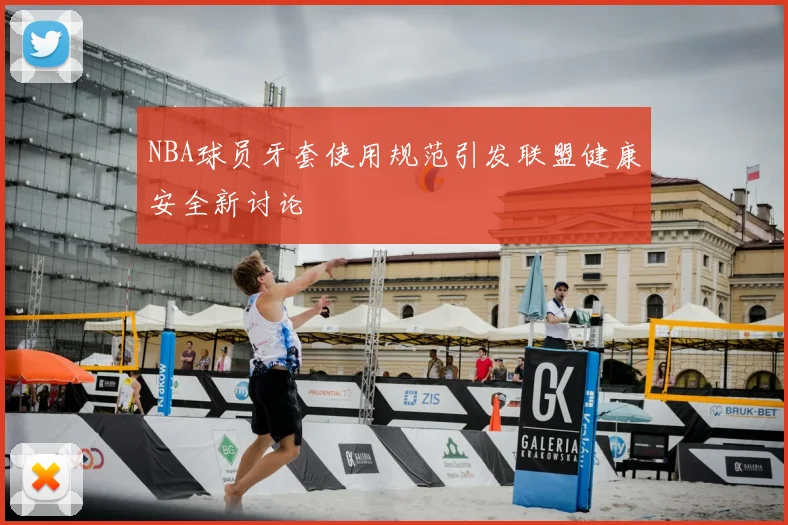 NBA球员牙套使用规范引发联盟健康安全新讨论