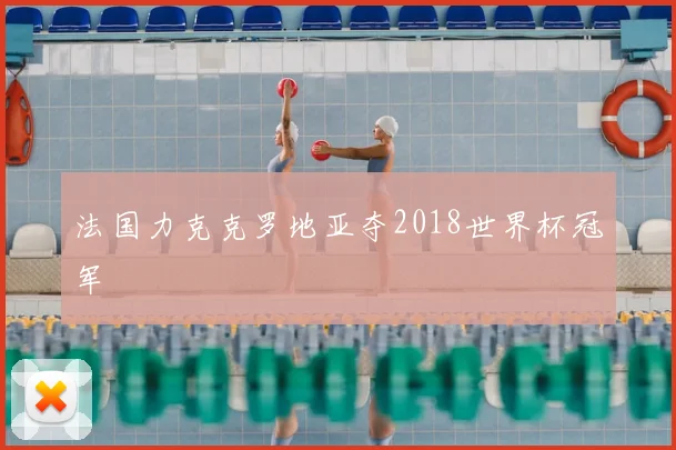 法国力克克罗地亚夺2018世界杯冠军