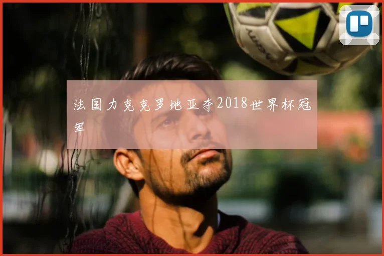 法国力克克罗地亚夺2018世界杯冠军