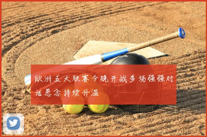 欧洲五大联赛今晚开战多场强强对话悬念持续升温