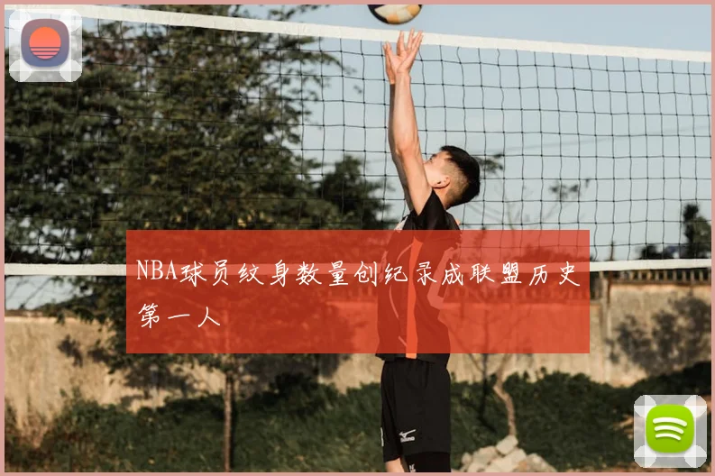 NBA球员纹身数量创纪录成联盟历史第一人