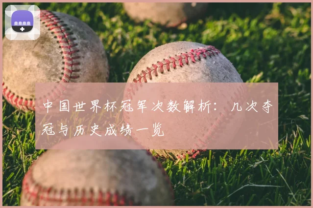中国世界杯冠军次数解析:几次夺冠与历史成绩一览