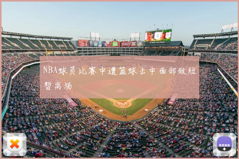 NBA球员比赛中遭篮球击中面部致短暂离场