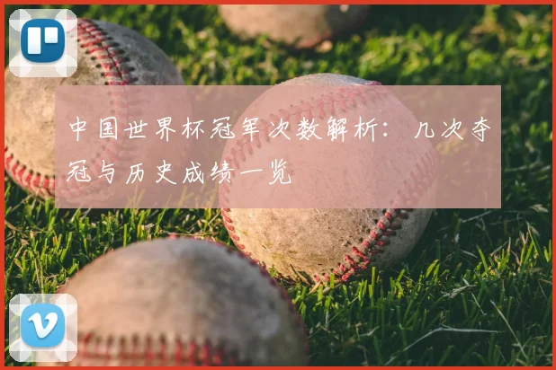 中国世界杯冠军次数解析:几次夺冠与历史成绩一览